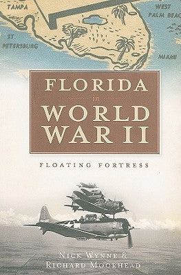 Florida in World War II: Floating Fortress by Wynne, Nick