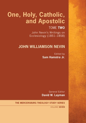 One, Holy, Catholic, and Apostolic, Tome 2: John Nevin's Writings on Ecclesiology (1851-1858) by Nevin, John Williamson