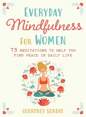 Everyday Mindfulness for Women: 75 Meditations to Help You Find Peace in Daily Life by Sunday, Courtney