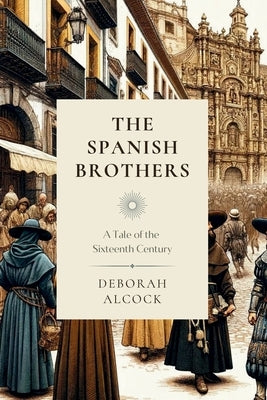 The Spanish Brothers: A Tale of the Sixteenth Century by Alcock, Deborah
