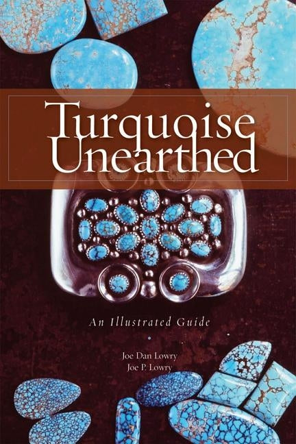 Turquoise Unearthed: An Illustrated Guide by Lowry, Joe Dan