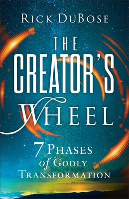 The Creator's Wheel: 7 Phases of Godly Transformation by Dubose, Rick