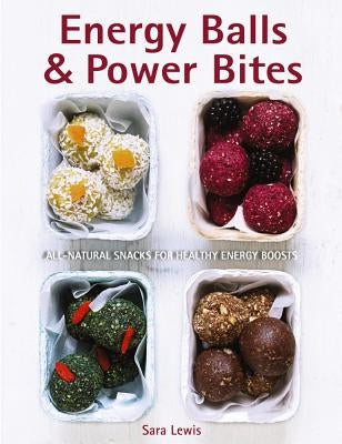 Energy Balls & Power Bites: All-Natural Snacks for Healthy Energy Boosts by Lewis, Sara