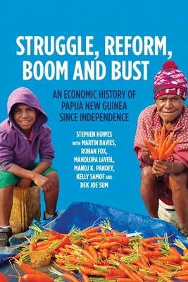Struggle, Reform, Boom and Bust: An Economic History of Papua New Guinea since Independence by Howes, Stephen