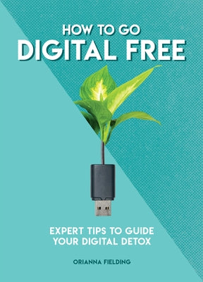 How to Go Digital Free: Expert Tips to Guide Your Digital Detox by Fielding Banks, Orianna