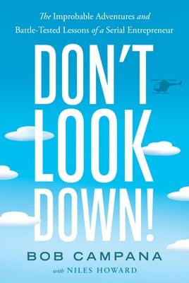 Don't Look Down!: The Improbable Adventures and Battle-Tested Lessons of a Serial Entrepreneur by Campana, Bob