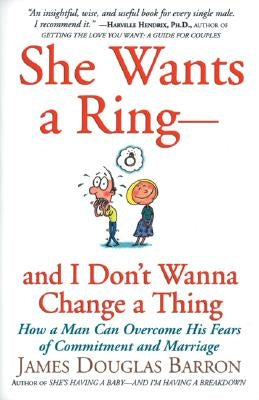 She Wants a Ring--And I Don't Wanna Change a Thing: How a Man Can Overcome His Fears of Commitment and Marriage by Barron, James D.