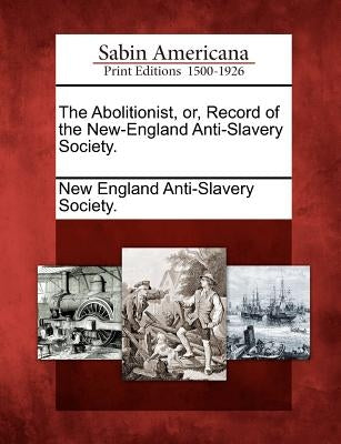The Abolitionist, Or, Record of the New-England Anti-Slavery Society. by New England Anti-Slavery Society