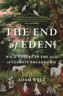 The End of Eden: Wild Nature in the Age of Climate Breakdown by Welz, Adam