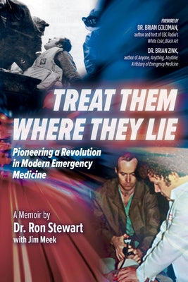 Treat Them Where They Lie: Pioneering a Revolution in Modern Emergency Medicine by Stewart, Ronald