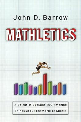 Mathletics: A Scientist Explains 100 Amazing Things about the World of Sports by Barrow, John D.