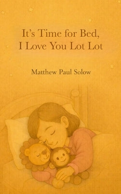 It's Time for Bed, I Love You Lot Lot: A Gentle Bedtime Picture Book for Toddlers and Preschoolers by Solow, Matthew Paul
