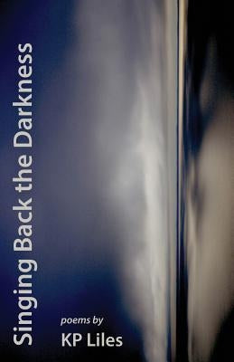 Singing Back the Darkness by Liles, Kp
