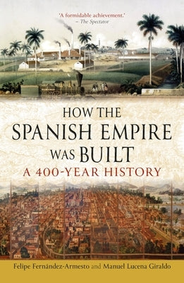 How the Spanish Empire Was Built: A 400-Year History by FernÃ¡ndez-Armesto, Felipe