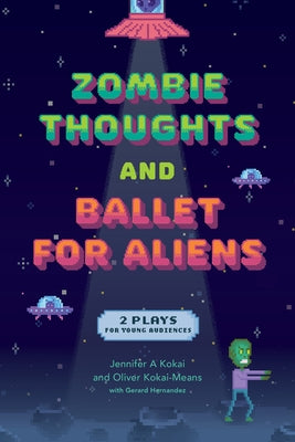 Zombie Thoughts and Ballet for Aliens: Two Plays for Young Audiences by Kokai, Jennifer A.