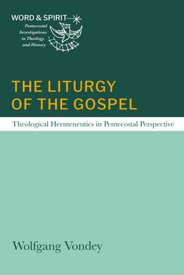 The Liturgy of the Gospel: Theological Hermeneutics in Pentecostal Perspective by Vondey, Wolfgang