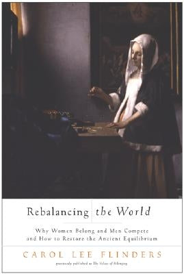 Rebalancing the World: Why Women Belong and Men Compete and How to Restore the Ancient Equilibrium by Flinders, Carol L.
