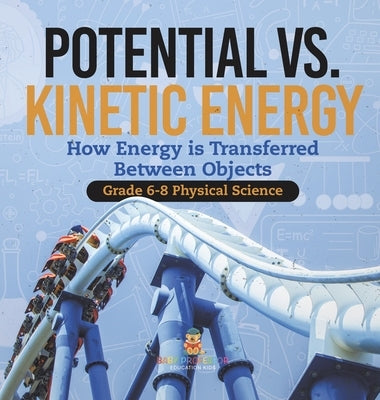 Potential vs. Kinetic Energy How Energy is Transferred Between Objects Grade 6-8 Physical Science by Baby Professor