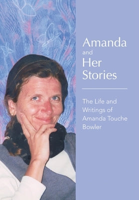 Amanda and Her Stories: The Life and Writings of Amanda Touche Bowler by Touche Bowler, Amanda