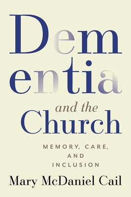 Dementia and the Church: Memory, Care, and Inclusion by Cail, Mary McDaniel