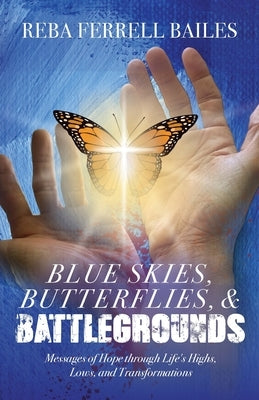 Blue Skies, Butterflies & Battlegrounds: Messages of Hope Through Life's Highs, Lows, and Transformations by Bailes, Reba Ferrell