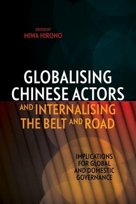 Globalising Chinese Actors and Internalising the Belt and Road: Implications for Global and Domestic Governance by Hirono, Miwa