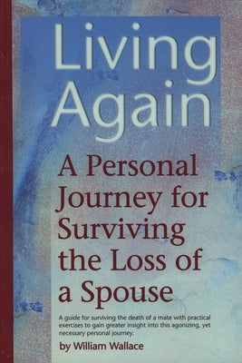 Living Again: A Personal Journey For Surviving the Loss of a Spouse by Wallace, William