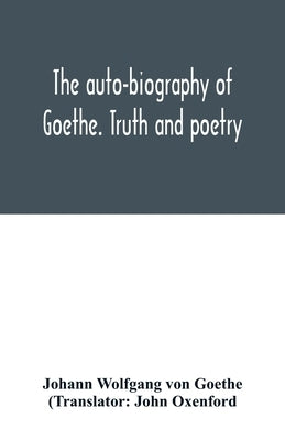 The auto-biography of Goethe. Truth and poetry: from my own life by Wolfgang Von Goethe, Johann