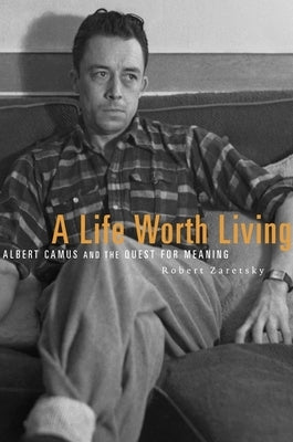 A Life Worth Living: Albert Camus and the Quest for Meaning by Zaretsky, Robert