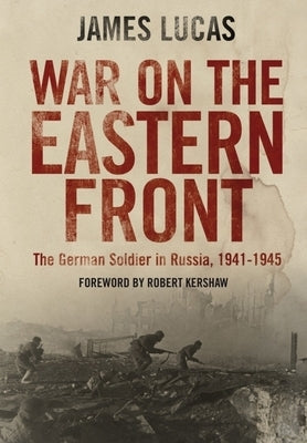 War on the Eastern Front: The German Soldier in Russia, 1941-1945 by Lucas, James