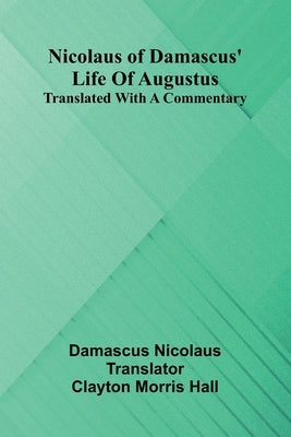 Nicolaus Of Damascus' Life Of Augustus: Translated With A Commentary by Damascus Nicolaus, Of