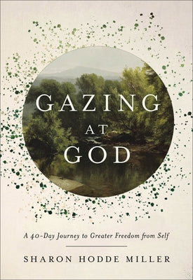 Gazing at God: A 40-Day Journey to Greater Freedom from Self by Miller, Sharon Hodde