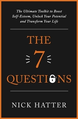 The 7 Questions: The Ultimate Toolkit to Boost Self-Esteem, Unlock Your Potential and Transform Your Life by Hatter, Nick