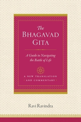 The Bhagavad Gita: A Guide to Navigating the Battle of Life by Ravindra, Ravi