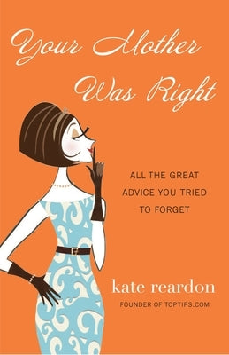 Your Mother Was Right: All the Great Advice You Tried to Forget by Reardon, Kate