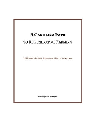 A Carolina Path to Regenerative Farming: 2025 White Papers, Essays and Practical Models by The Deeprichdirt Project