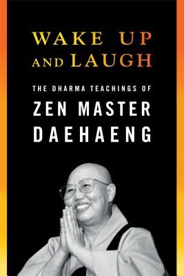 Wake Up and Laugh: The Dharma Teaching of Zen Master Daehaeng by Daehaeng