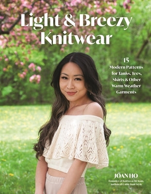 Light & Breezy Knitwear: 15 Modern Patterns for Tanks, Tees, Skirts & Other Warm-Weather Garments by Ho, Joan