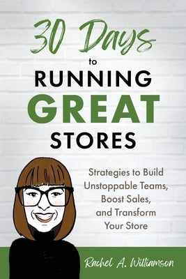 30 Days to Running Great Stores: Strategies to Build Unstoppable Teams, Boost Sales, and Transform Your Store by Williamson, Rachel A.
