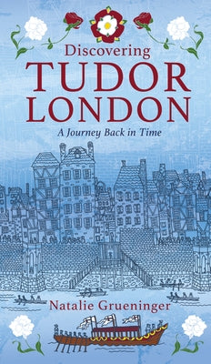Discovering Tudor London: A Journey Back in Time by Grueninger, Natalie