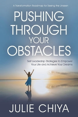 Pushing Through Your Obstacles: Self Leadership Strategies to Empower Your Life and Achieve Your Dreams by Chiya, Julie