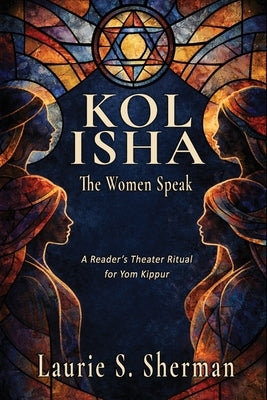 Kol Isha: A Reader's Theater Ritual for Yom Kippur by Sherman, Laurie S.