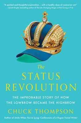 The Status Revolution: The Improbable Story of How the Lowbrow Became the Highbrow by Thompson, Chuck