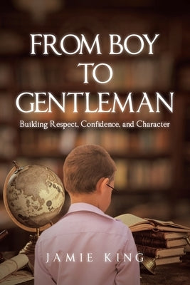 From Boy to Gentleman: Building Respect, Confidence, and Character by King, Jamie
