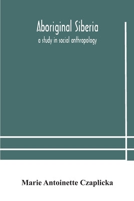 Aboriginal Siberia: a study in social anthropology by Antoinette Czaplicka, Marie