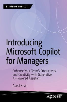 Introducing Microsoft Copilot for Managers: Enhance Your Team's Productivity and Creativity with Generative AI-Powered Assistant by Khan, Adeel