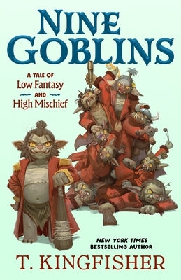 Nine Goblins: A Tale of Low Fantasy and High Mischief by Kingfisher, T.