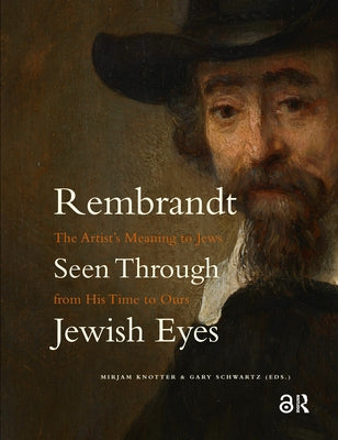 Rembrandt Seen Through Jewish Eyes: The Artist's Meaning to Jews from His Time to Ours by Knotter, Mirjam