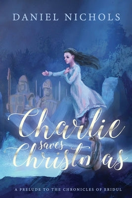 Charlie Saves Christmas: A Prelude to the Chronicles of Eridul by Nichols, Daniel M.