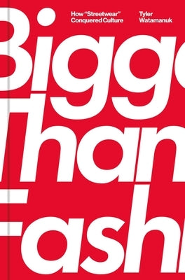 Bigger Than Fashion: How Streetwear Conquered Culture by Watamanuk, Tyler